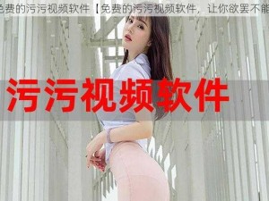 免费的污污视频软件【免费的污污视频软件，让你欲罢不能】