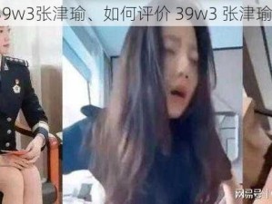 39w3张津瑜、如何评价 39w3 张津瑜？