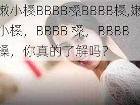 嫩小槡BBBB槡BBBB槡,嫩小槡，BBBB 槡，BBBB 槡，你真的了解吗？