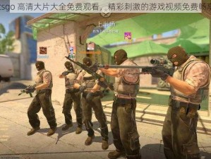 csgo 高清大片大全免费观看，精彩刺激的游戏视频免费畅享