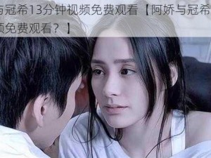 阿娇与冠希13分钟视频免费观看【阿娇与冠希 13 分钟视频免费观看？】