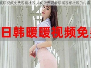 暖暖视频免费观看社区 如何免费观看暖暖视频社区的内容？