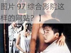 97色伦图片97综合影院【如何评价97 色伦图片 97 综合影院这样的网站？】