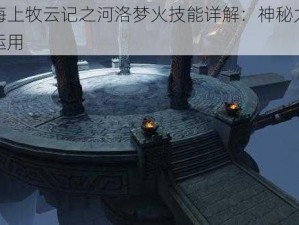 九州海上牧云记之河洛梦火技能详解：神秘力量探寻与运用