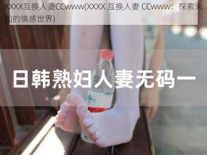 XXXX互换人妻CCwww(XXXX 互换人妻 CCwww：探索未知的情感世界)