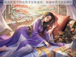 曙光英雄中的传奇才女李清照：英雄特质与技能解析