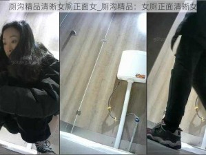 厕沟精品清晰女厕正面女_厕沟精品：女厕正面清晰女