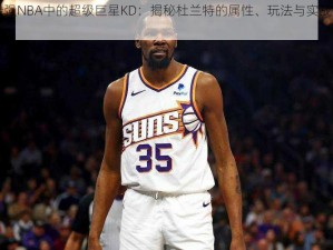 最强NBA中的超级巨星KD：揭秘杜兰特的属性、玩法与实战图鉴