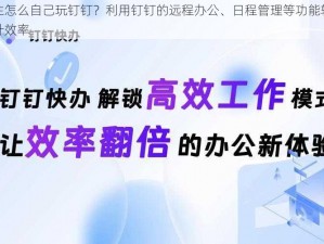 男生怎么自己玩钉钉？利用钉钉的远程办公、日程管理等功能轻松提升效率