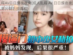 成人乱婬AV日日摸夜夜爽(成人乱婬 AV 日日摸夜夜爽：揭秘成人影片背后的真相)