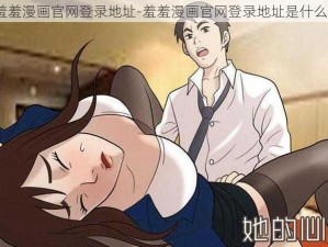 羞羞漫画官网登录地址-羞羞漫画官网登录地址是什么？