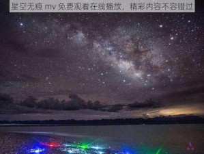 星空无痕 mv 免费观看在线播放，精彩内容不容错过