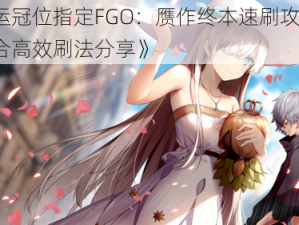 《命运冠位指定FGO：赝作终本速刷攻略，5-6回合高效刷法分享》