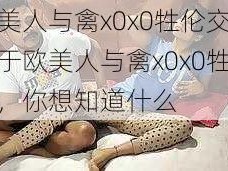 欧美人与禽x0x0牲伦交—关于欧美人与禽x0x0牲伦交，你想知道什么