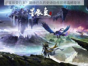 星辰变归来：期待已久的史诗巨作即将震撼登场