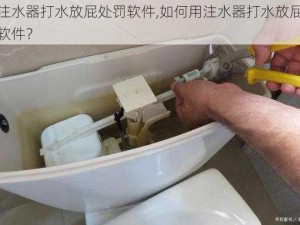 用注水器打水放屁处罚软件,如何用注水器打水放屁处罚软件？