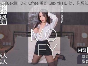 Qfree嫩幻l8ex性HD处,Qfree 嫩幻 l8ex 性 HD 处，你想知道的这里都有