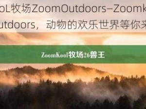 ZoomkooL牧场ZoomOutdoors—ZoomkooL 牧场 ZoomOutdoors，动物的欢乐世界等你来探索