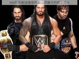 WWE 无删减裸体摔跤，禁播中的精彩格斗