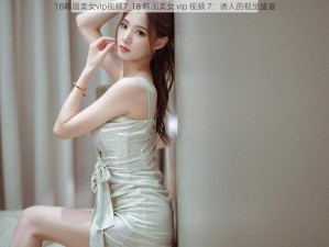 18韩国美女vip视频7_18 韩国美女 vip 视频 7：诱人的视觉盛宴