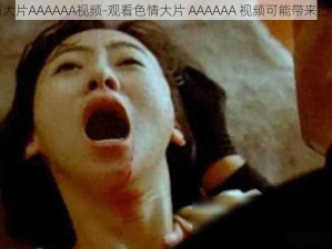 色情大片AAAAAA视频-观看色情大片 AAAAAA 视频可能带来的风险