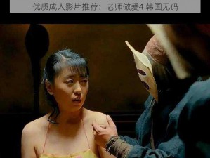 优质成人影片推荐：老师做爰4 韩国无码