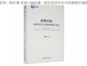 亚洲一级伦理 亚洲一级伦理：探究亚洲文化中的道德价值观