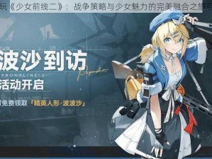 试玩《少女前线二》：战争策略与少女魅力的完美融合之旅启动