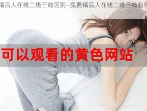 免费精品人在线二线三线区别—免费精品人在线二线三线有何区别？