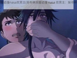 哥布林洞窟动漫nasa双男主(哥布林洞窟动漫 nasa 双男主：探寻神秘洞窟的冒险之旅)