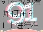 91在现观看 如何在 91 上进行在线观看？