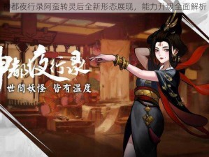 神都夜行录阿蛮转灵后全新形态展现，能力升级全面解析