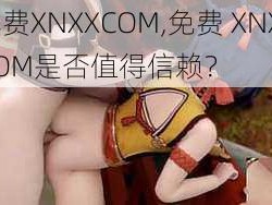 免费XNXXCOM,免费 XNXXCOM是否值得信赖？