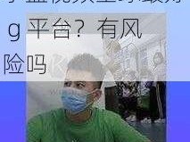 小蓝视频全球最好g平台有风险吗、小蓝视频全球最好 g 平台？有风险吗