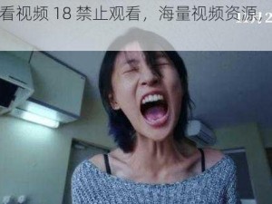 免费观看视频 18 禁止观看，海量视频资源，尽在其中