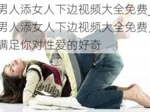 男人添女人下边视频大全免费_男人添女人下边视频大全免费，满足你对性爱的好奇