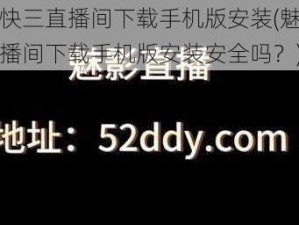 魅影快三直播间下载手机版安装(魅影快三直播间下载手机版安装安全吗？)