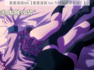 羞羞漫画sss【羞羞漫画 sss 为何如此受欢迎？】