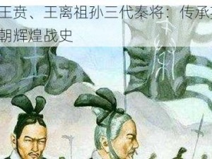 王翦、王贲、王离祖孙三代秦将：传承英雄志，铸就秦朝辉煌战史