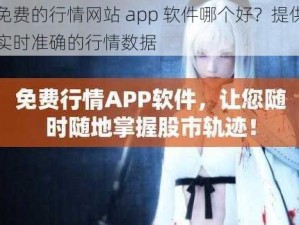 免费的行情网站 app 软件哪个好？提供实时准确的行情数据