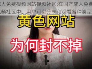 国产成人免费视频网站视频社区;在国产成人免费视频网站视频社区中，用户可以分享和观看各种类型的视频