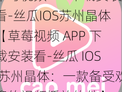 草莓视频APP下载安装看-丝瓜IOS苏州晶体【草莓视频 APP 下载安装看-丝瓜 IOS 苏州晶体：一款备受欢迎的视频播放软件】