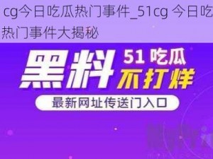 51cg今日吃瓜热门事件_51cg 今日吃瓜：热门事件大揭秘