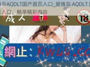 爱情岛AQDLT国产首页入口_爱情岛 AQDLT 国产首页入口，畅享精彩内容