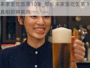 部长来家里吃饭第10集_部长来家里吃饭第 10 集：惊人真相即将揭晓