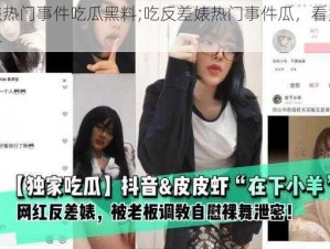 反差婊热门事件吃瓜黑料;吃反差婊热门事件瓜，看她的黑料爆料