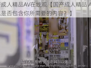 国产成人精品AV在线观【国产成人精品 AV 在线观是否包含你所需要的内容？】