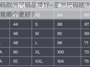 亚洲尺码欧洲尺码品牌好—亚洲尺码欧洲尺码品牌，究竟哪个更好？