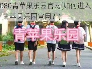 yy4080青苹果乐园官网(如何进入 yy4080 青苹果乐园官网？)