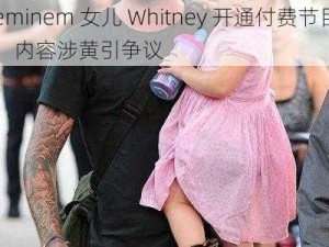 eminem 女儿 Whitney 开通付费节目，内容涉黄引争议